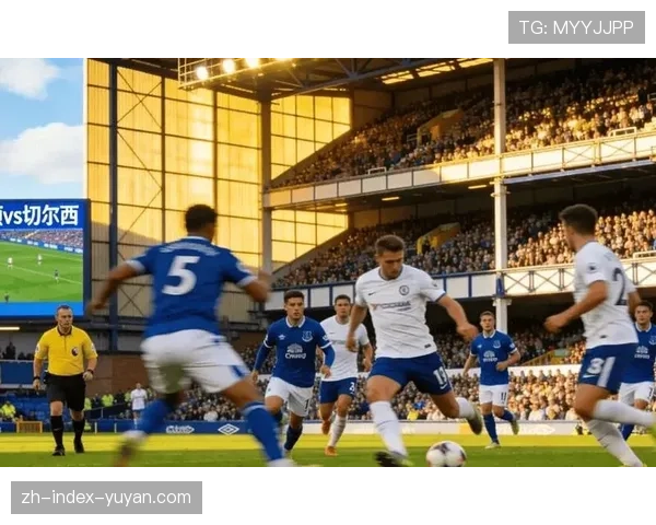 埃弗顿皮克福德零封切尔西 莫耶斯战术部署完胜罗塞尼尔